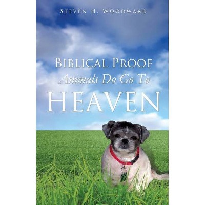 Biblical Proof Animals Do Go To Heaven - by  Steven H Woodward (Paperback)