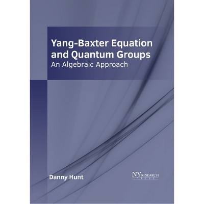 Yang-Baxter Equation and Quantum Groups: An Algebraic Approach - by  Danny Hunt (Hardcover)