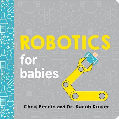 Robotics for Babies - (Baby University) by  Chris Ferrie & Sarah Kaiser (Board Book)