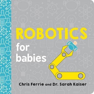 Robotics for Babies - (Baby University) by  Chris Ferrie & Sarah Kaiser (Board Book) - 1 of 1