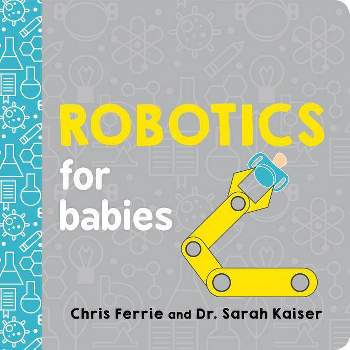 Robotics for Babies - (Baby University) by  Chris Ferrie & Sarah Kaiser (Board Book)