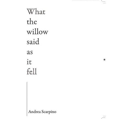 What the Willow Said as It Fell - by  Andrea Scarpino (Paperback)