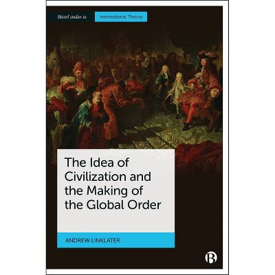 The Idea of Civilization and the Making of the Global Order - (Bristol Studies in International Theory) by  Andrew Linklater (Paperback)