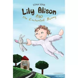 Lily Alison and the Enchanted Bunny - by  Edna Sena (Hardcover)