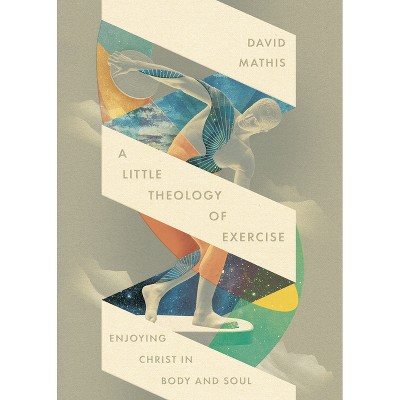 A Little Theology of Exercise - by  David Mathis (Paperback)
