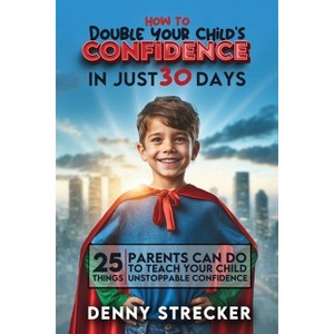 How To Double Your Child's Confidence in Just 30 Days - by  Denny Strecker (Paperback) - 1 of 1