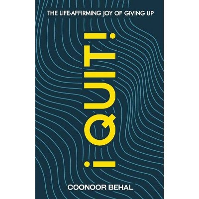 I Quit! The Life-Affirming Joy of Giving Up - by  Coonoor Behal (Paperback)