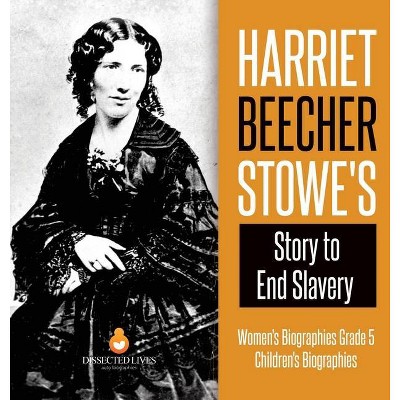 Harriet Beecher Stowe's Story to End Slavery - Women's Biographies Grade 5 - Children's Biographies - by  Dissected Lives (Hardcover)