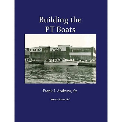 Building the PT Boats - by  Frank J Andruss (Hardcover)