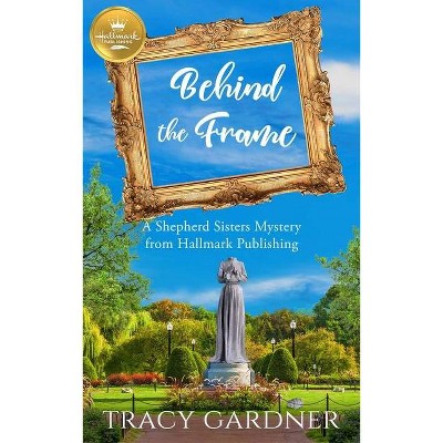 Behind the Frame - (A Shepherd Sisters Mystery) by  Tracy Gardner (Paperback)