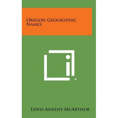 Oregon Geographic Names - by  Lewis Ankeny McArthur (Hardcover)