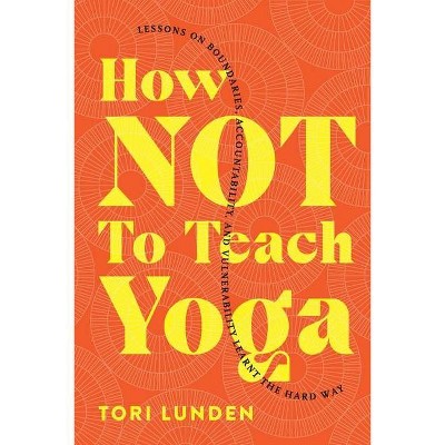 How Not To Teach Yoga - by  Tori Lunden (Paperback)