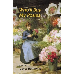 Who'll Buy My Posies - by  Carol Siemering (Paperback) - 1 of 1
