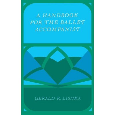 A Handbook for the Ballet Accompanist - by  Gerald R Lishka (Hardcover)