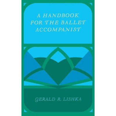 A Handbook for the Ballet Accompanist - by  Gerald R Lishka (Hardcover)