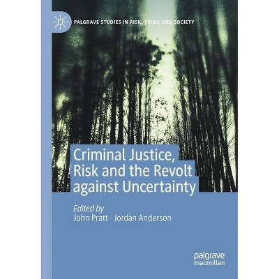 Criminal Justice, Risk and the Revolt Against Uncertainty - (Palgrave Studies in Risk, Crime and Society) by  John Pratt & Jordan Anderson