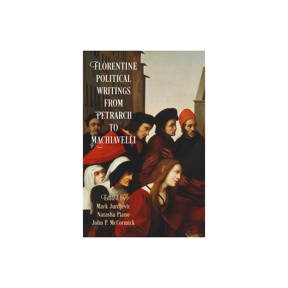 Florentine Political Writings from Petrarch to Machiavelli - (Haney Foundation) by Mark Jurdjevic & Natasha Piano & John P McCormick (Paperback)