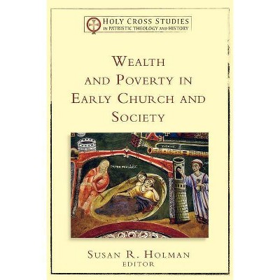 Wealth and Poverty in Early Church and Society - (Holy Cross Studies in Patristic Theology and History) by  Susan R Holman (Paperback)