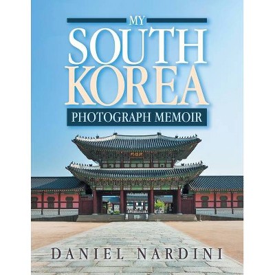 My South Korea Photograph Memoir - by  Daniel Nardini (Paperback)