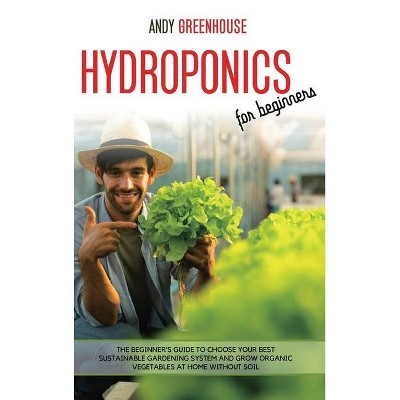 Hydroponics for Beginners - by  Andy Greenhouse (Hardcover)