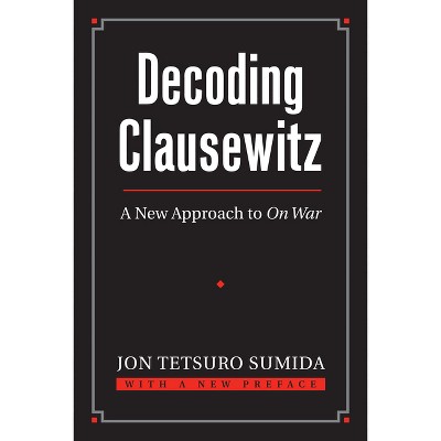 Decoding Clausewitz - (Modern War Studies) by  Jon Tetsuro Sumida (Paperback)
