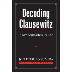 Decoding Clausewitz - (Modern War Studies) by  Jon Tetsuro Sumida (Paperback) - 1 of 1