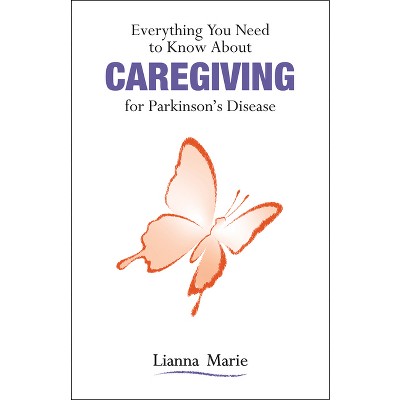 Everything You Need to Know about Caregiving for Parkinson's Disease - by  Lianna Marie (Paperback)