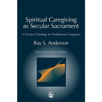 Spiritual Caregiving as Secular Sacrament - (Practical Theology) by  Ray Anderson (Paperback)