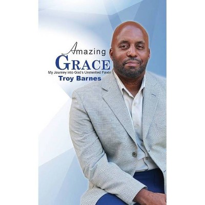 Amazing Grace My Journey into God's unmerited Favor - by  Troy Barnes (Paperback)