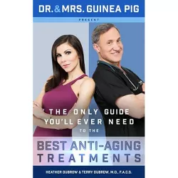 Dr. and Mrs. Guinea Pig Present the Only Guide You'll Ever Need to the Best Anti-Aging Treatments - by  Terry Dubrow & Heather Dubrow (Hardcover)