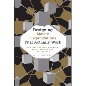 Designing Matrix Organizations That Actually Work - (Jossey-Bass Business & Management) by  Jay R Galbraith (Hardcover) - 1 of 1