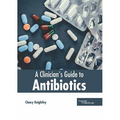 A Clinician's Guide to Antibiotics - by  Clancy Knightley (Hardcover)