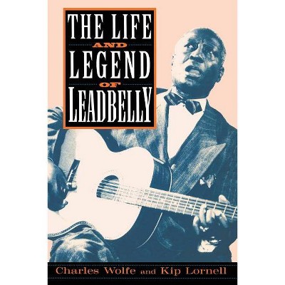 The Life and Legend of Leadbelly - by  Charles Wolfe & Kip Lornell (Paperback)