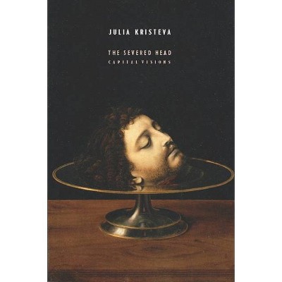 The Severed Head - (European Perspectives: A Social Thought and Cultural Criticism) by  Julia Kristeva (Paperback)