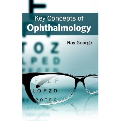 Key Concepts of Ophthalmology - by  Ray George (Hardcover)