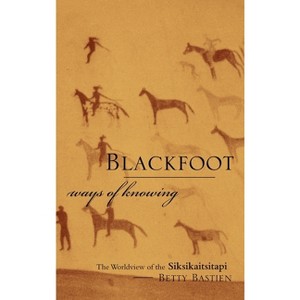 Blackfoot Ways of Knowing - by  Betty Bastien (Hardcover) - 1 of 1