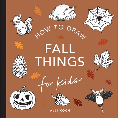 Fall Things: How to Draw Books for Kids with Pumpkins, Scarecrows, Turkeys and More - (How to Draw for Kids) by  Alli Koch (Paperback)