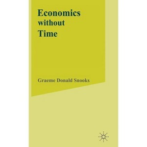 Economics Without Time - (Science Blind to the Forces of Historical Change) by  G Snooks (Hardcover) - 1 of 1
