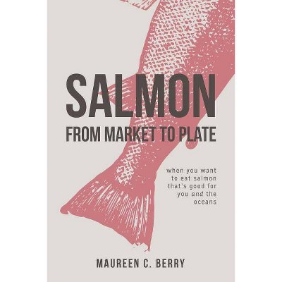 Salmon From Market To Plate - (Sustainable Seafood Kitchen) by  Maureen C Berry (Paperback)