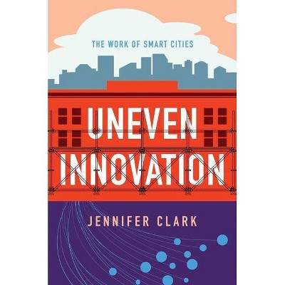 Uneven Innovation - by  Jennifer Clark (Paperback)