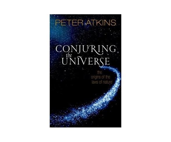 Conjuring the Universe : The origins of the laws of nature -  by Peter Atkins (Hardcover)