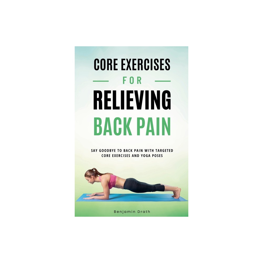 Core Exercises For Relieving Back Pain - by Benjamin Drath (Paperback)