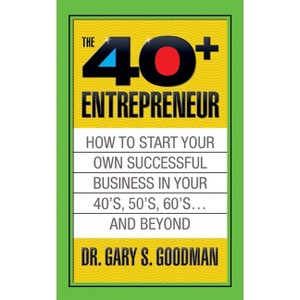 The Forty Plus Entrepreneur: How to Start a Successful Business in Your 40's, 50's and Beyond - by  Gary S Goodman (Paperback) - 1 of 1