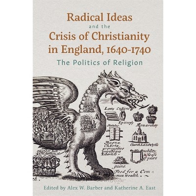Radical Ideas and the Crisis of Christianity in England, 1640-1740 - by  Alex W Barber & Katherine A East (Hardcover)