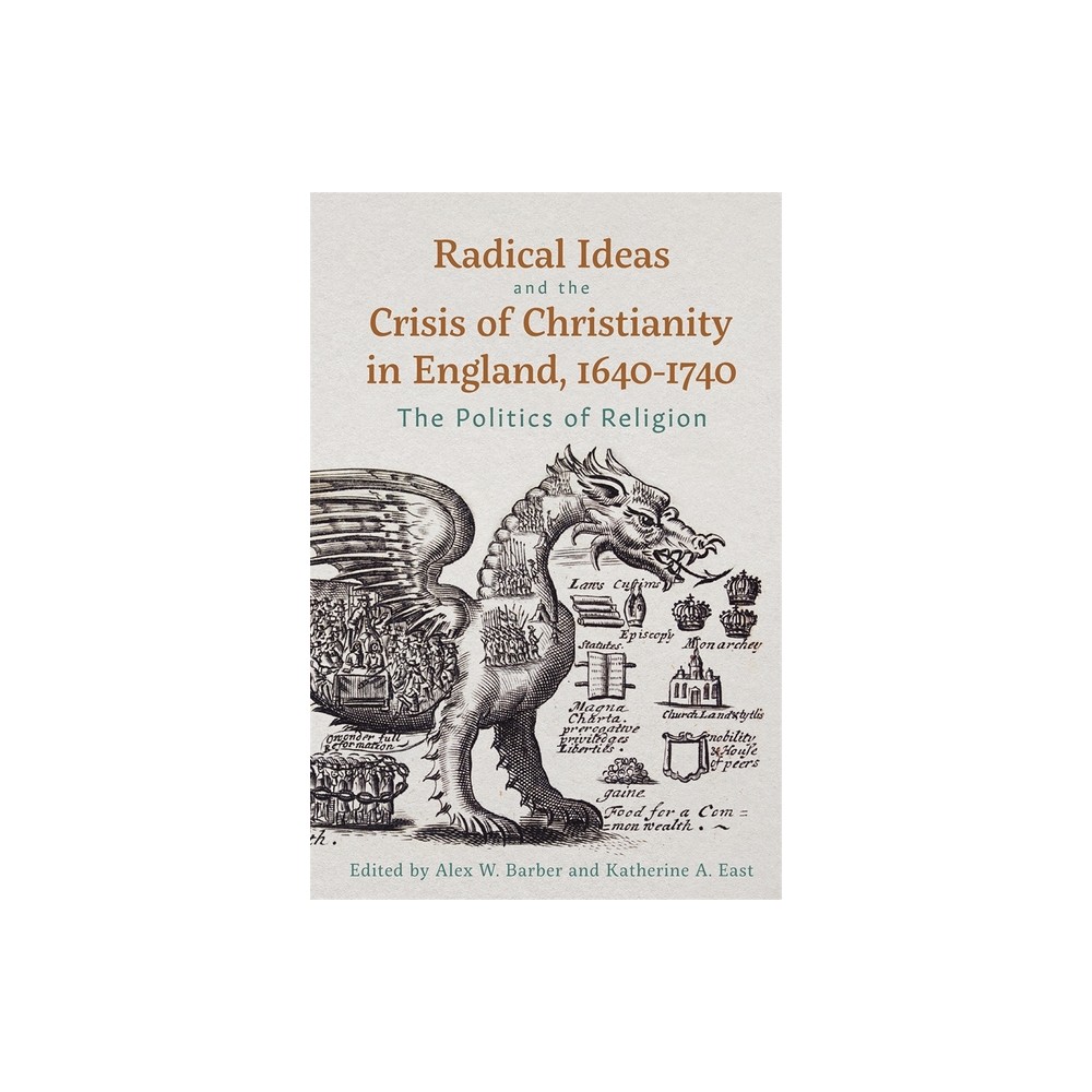 Radical Ideas and the Crisis of Christianity in England, 1640-1740 - by Katherine A East & Alex W Barber (Hardcover)