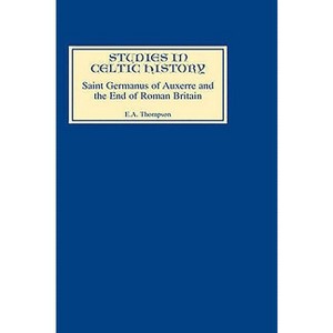 Saint Germanus of Auxerre and the End of Roman Britain - (Studies in Celtic History) by  E a Thompson (Hardcover) - 1 of 1