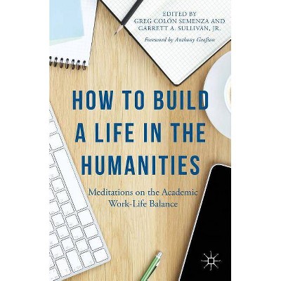 How to Build a Life in the Humanities - by  Anthony Grafton & Garrett A Sullivan Jr (Paperback)