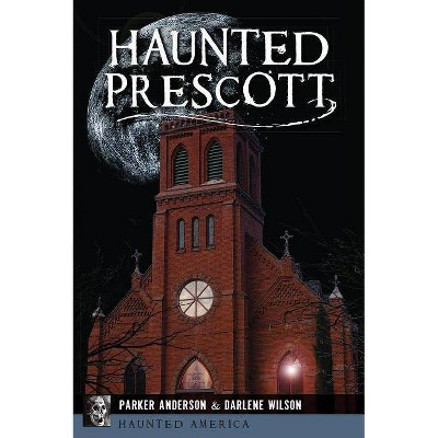 Haunted Prescott - by  Parker Anderson & Darlene Wilson (Paperback)