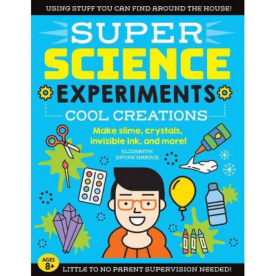 Super Science Experiments: Cool Creations - by  Elizabeth Snoke Harris (Paperback)