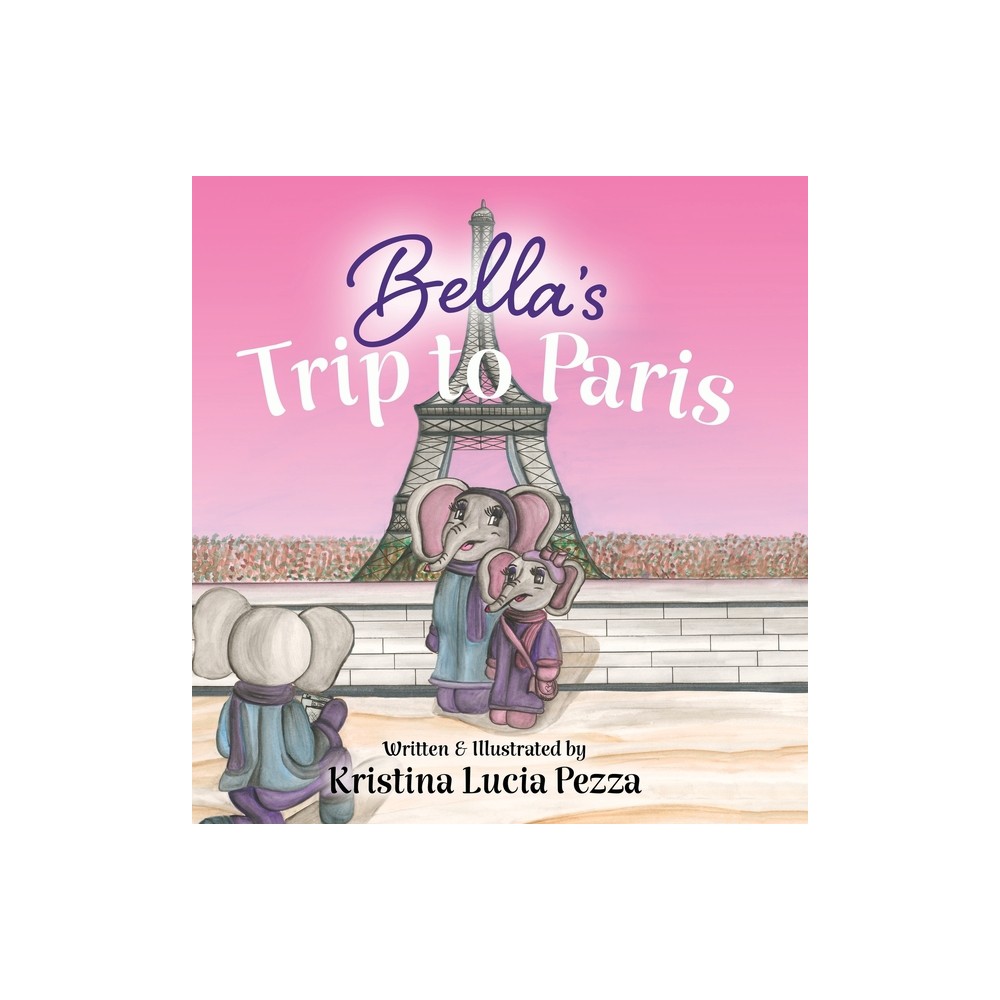 Bellas Trip to Paris - (The Bella Lucia) by Kristina Lucia Pezza (Hardcover)